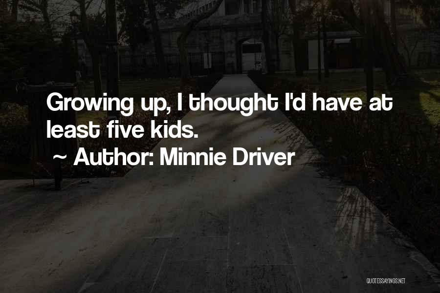 Minnie Driver Quotes: Growing Up, I Thought I'd Have At Least Five Kids.