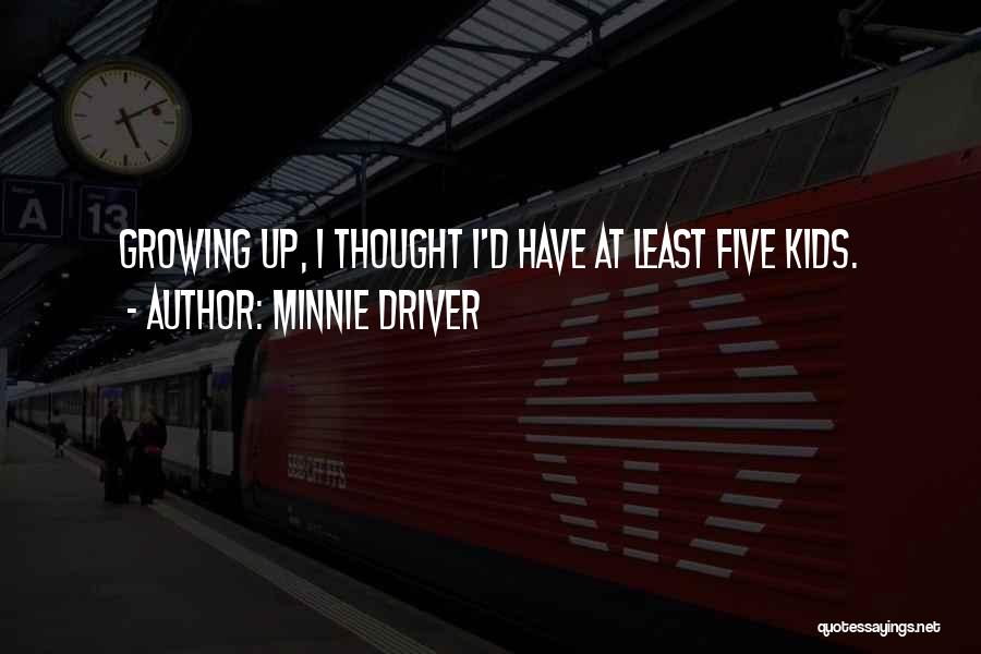 Minnie Driver Quotes: Growing Up, I Thought I'd Have At Least Five Kids.