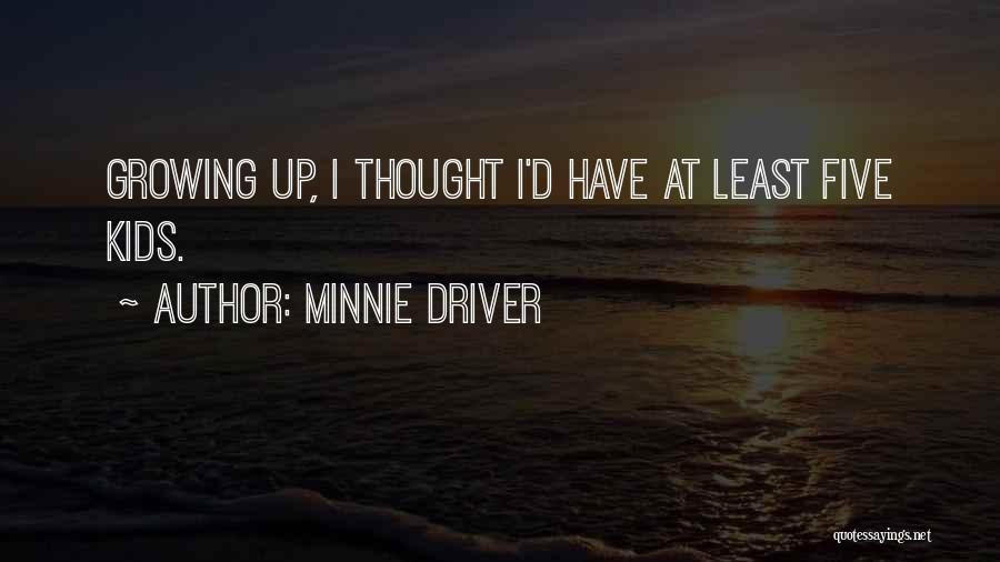 Minnie Driver Quotes: Growing Up, I Thought I'd Have At Least Five Kids.