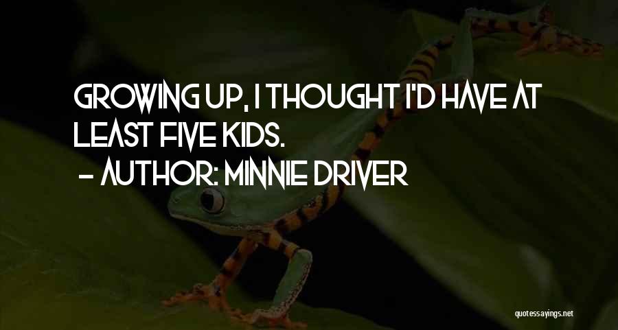 Minnie Driver Quotes: Growing Up, I Thought I'd Have At Least Five Kids.