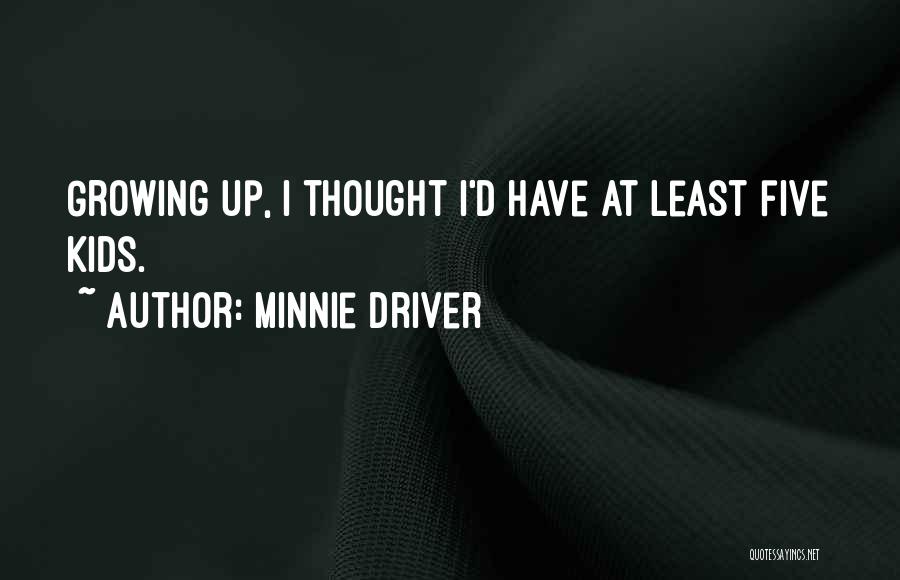 Minnie Driver Quotes: Growing Up, I Thought I'd Have At Least Five Kids.