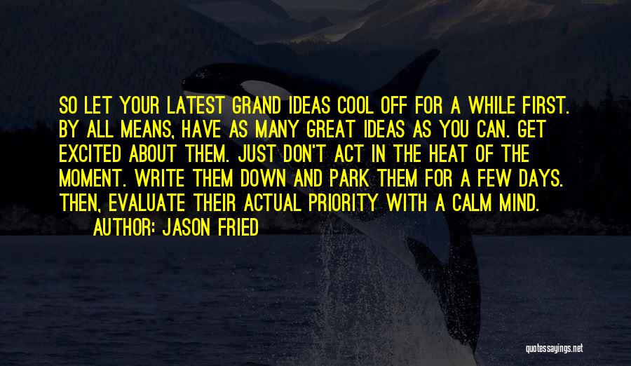 Jason Fried Quotes: So Let Your Latest Grand Ideas Cool Off For A While First. By All Means, Have As Many Great Ideas