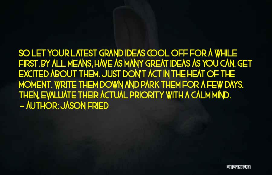 Jason Fried Quotes: So Let Your Latest Grand Ideas Cool Off For A While First. By All Means, Have As Many Great Ideas