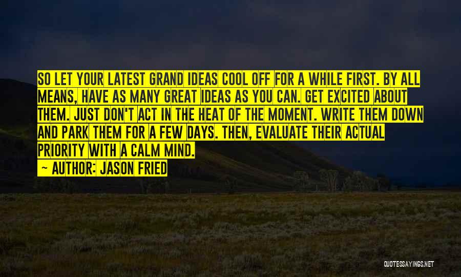 Jason Fried Quotes: So Let Your Latest Grand Ideas Cool Off For A While First. By All Means, Have As Many Great Ideas