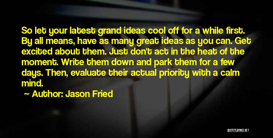 Jason Fried Quotes: So Let Your Latest Grand Ideas Cool Off For A While First. By All Means, Have As Many Great Ideas