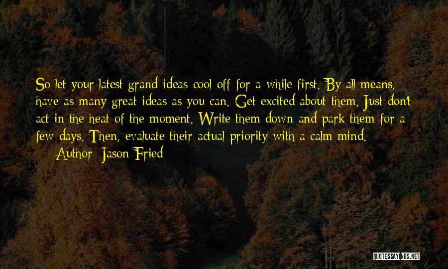 Jason Fried Quotes: So Let Your Latest Grand Ideas Cool Off For A While First. By All Means, Have As Many Great Ideas