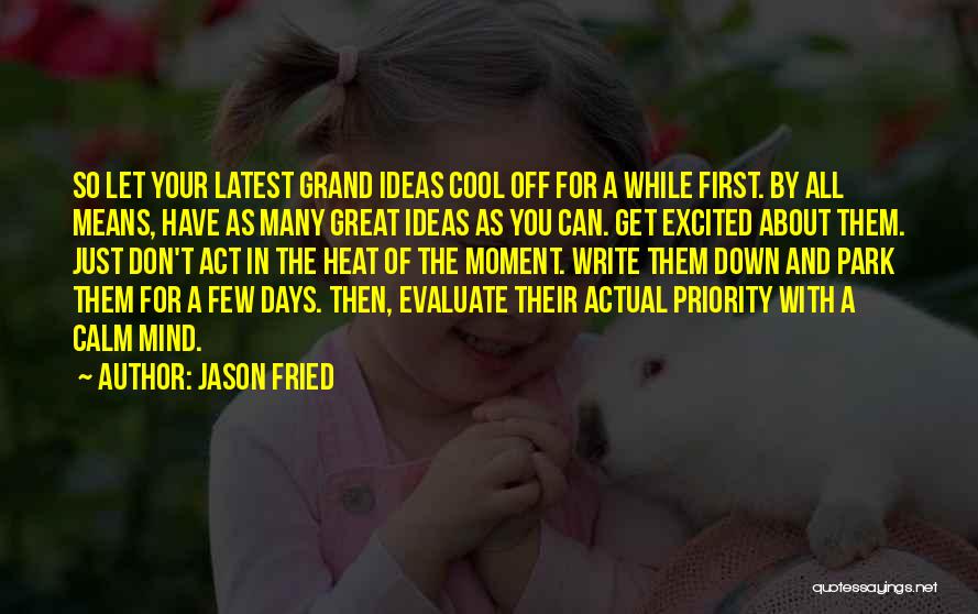 Jason Fried Quotes: So Let Your Latest Grand Ideas Cool Off For A While First. By All Means, Have As Many Great Ideas