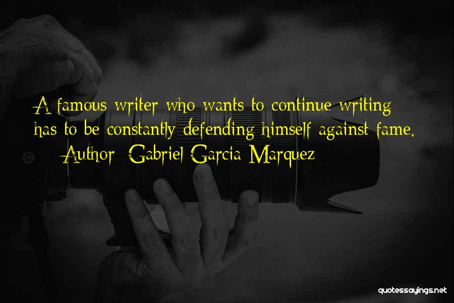 Gabriel Garcia Marquez Quotes: A Famous Writer Who Wants To Continue Writing Has To Be Constantly Defending Himself Against Fame.