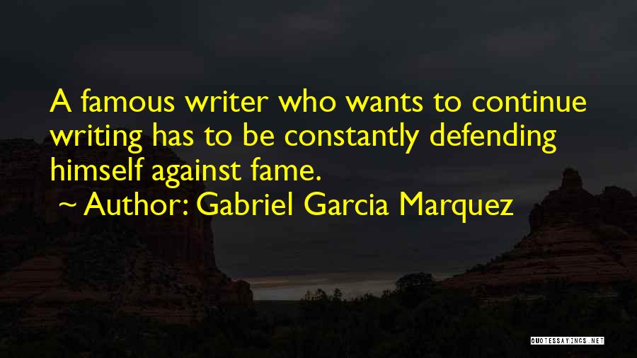 Gabriel Garcia Marquez Quotes: A Famous Writer Who Wants To Continue Writing Has To Be Constantly Defending Himself Against Fame.