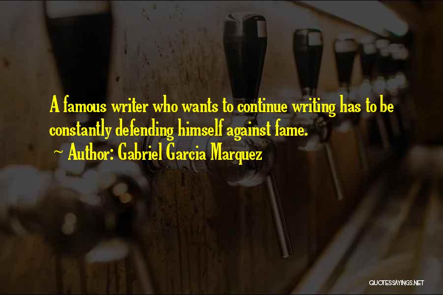 Gabriel Garcia Marquez Quotes: A Famous Writer Who Wants To Continue Writing Has To Be Constantly Defending Himself Against Fame.
