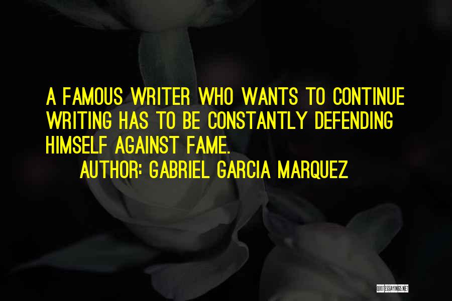 Gabriel Garcia Marquez Quotes: A Famous Writer Who Wants To Continue Writing Has To Be Constantly Defending Himself Against Fame.