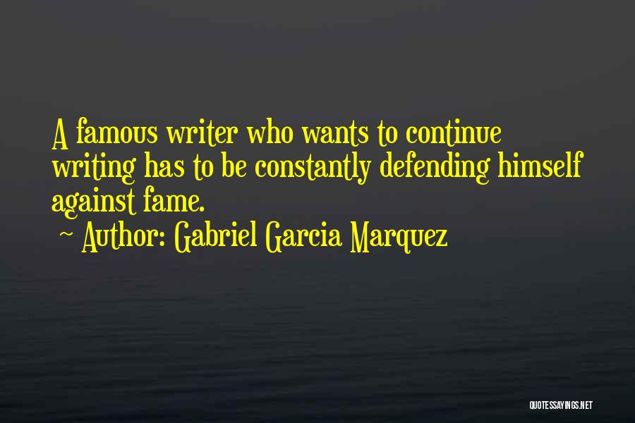 Gabriel Garcia Marquez Quotes: A Famous Writer Who Wants To Continue Writing Has To Be Constantly Defending Himself Against Fame.