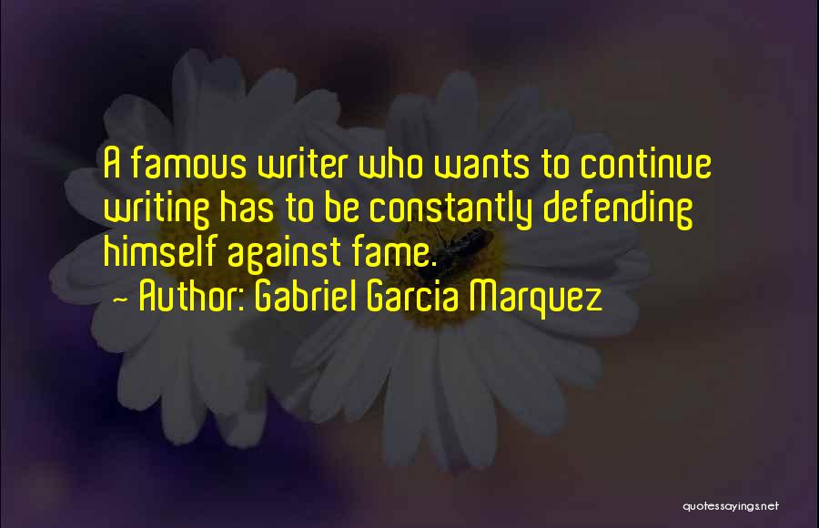 Gabriel Garcia Marquez Quotes: A Famous Writer Who Wants To Continue Writing Has To Be Constantly Defending Himself Against Fame.