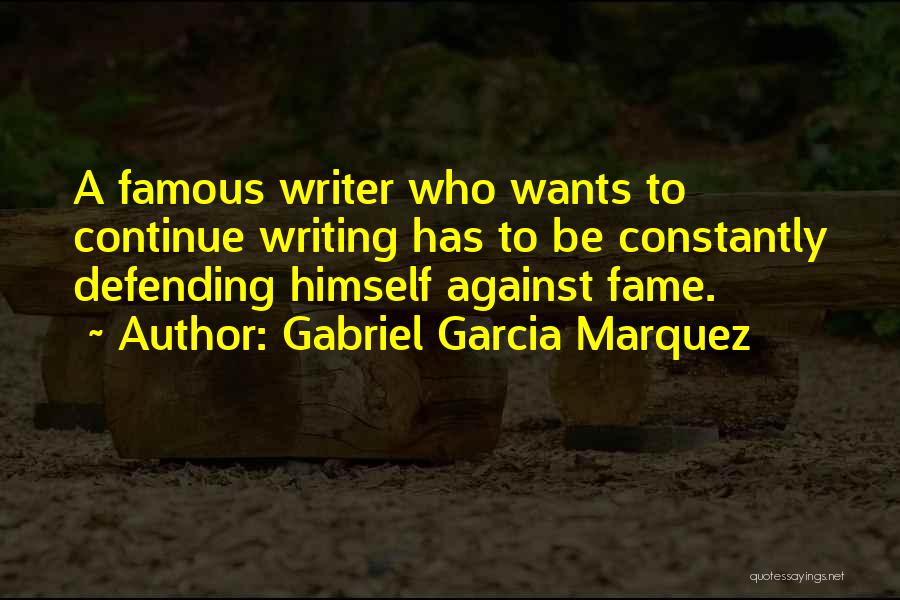 Gabriel Garcia Marquez Quotes: A Famous Writer Who Wants To Continue Writing Has To Be Constantly Defending Himself Against Fame.