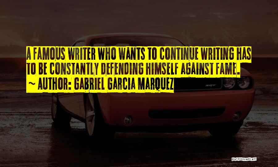 Gabriel Garcia Marquez Quotes: A Famous Writer Who Wants To Continue Writing Has To Be Constantly Defending Himself Against Fame.