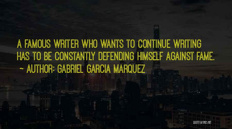 Gabriel Garcia Marquez Quotes: A Famous Writer Who Wants To Continue Writing Has To Be Constantly Defending Himself Against Fame.