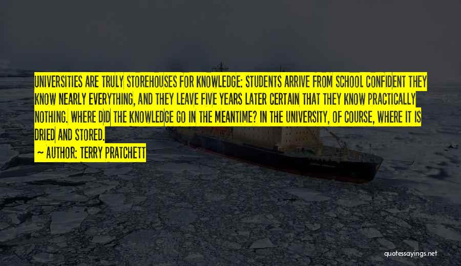 Terry Pratchett Quotes: Universities Are Truly Storehouses For Knowledge: Students Arrive From School Confident They Know Nearly Everything, And They Leave Five Years
