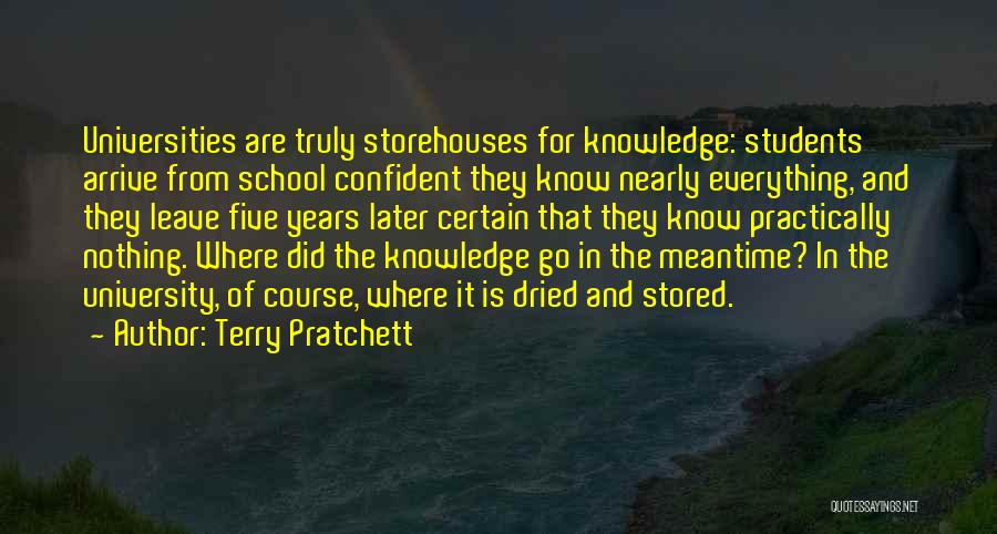 Terry Pratchett Quotes: Universities Are Truly Storehouses For Knowledge: Students Arrive From School Confident They Know Nearly Everything, And They Leave Five Years