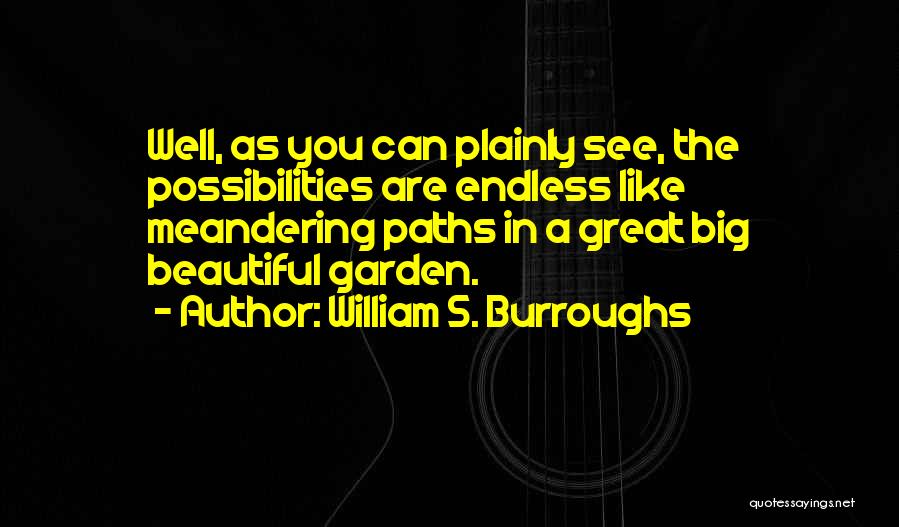 William S. Burroughs Quotes: Well, As You Can Plainly See, The Possibilities Are Endless Like Meandering Paths In A Great Big Beautiful Garden.