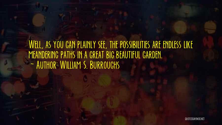 William S. Burroughs Quotes: Well, As You Can Plainly See, The Possibilities Are Endless Like Meandering Paths In A Great Big Beautiful Garden.