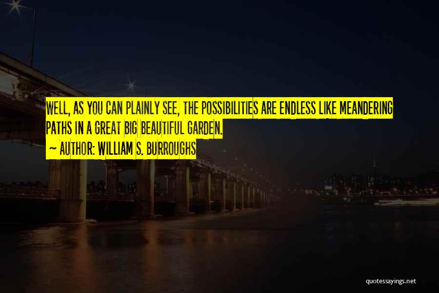William S. Burroughs Quotes: Well, As You Can Plainly See, The Possibilities Are Endless Like Meandering Paths In A Great Big Beautiful Garden.