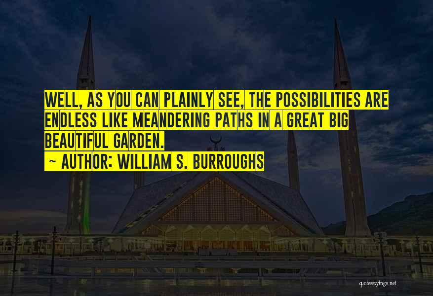 William S. Burroughs Quotes: Well, As You Can Plainly See, The Possibilities Are Endless Like Meandering Paths In A Great Big Beautiful Garden.
