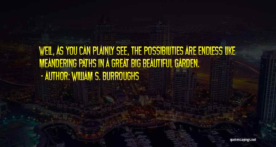 William S. Burroughs Quotes: Well, As You Can Plainly See, The Possibilities Are Endless Like Meandering Paths In A Great Big Beautiful Garden.