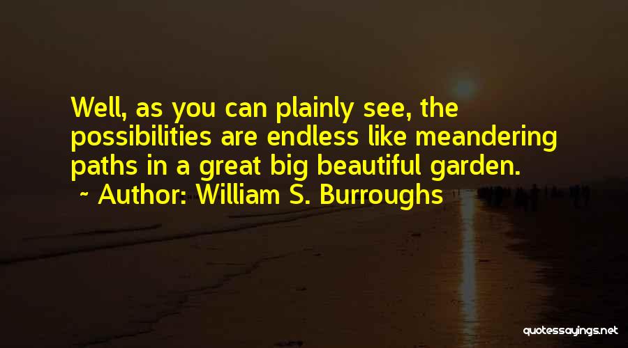 William S. Burroughs Quotes: Well, As You Can Plainly See, The Possibilities Are Endless Like Meandering Paths In A Great Big Beautiful Garden.