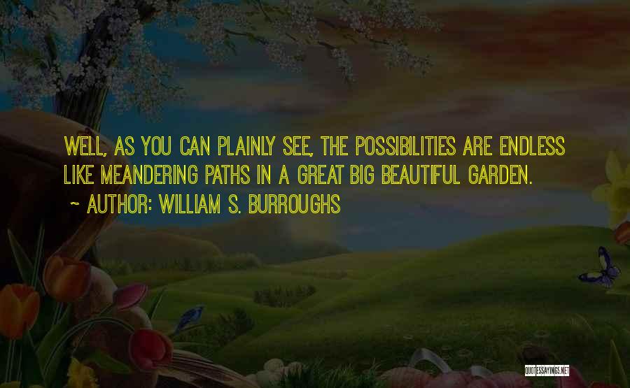 William S. Burroughs Quotes: Well, As You Can Plainly See, The Possibilities Are Endless Like Meandering Paths In A Great Big Beautiful Garden.