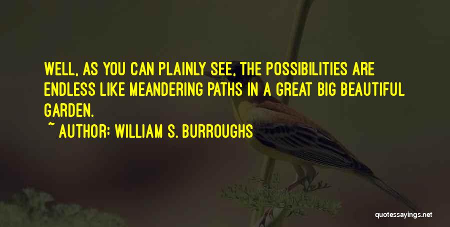 William S. Burroughs Quotes: Well, As You Can Plainly See, The Possibilities Are Endless Like Meandering Paths In A Great Big Beautiful Garden.