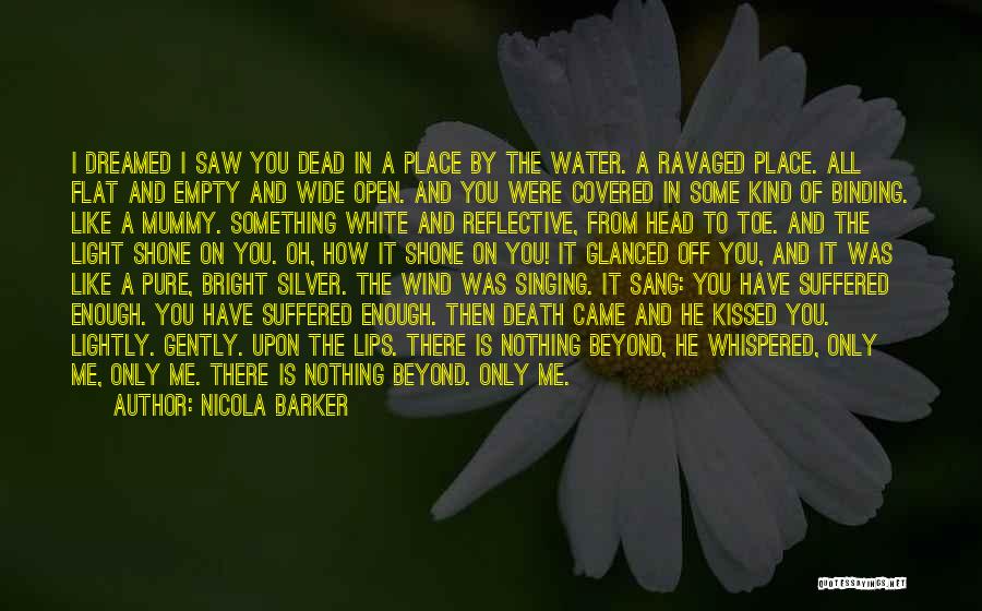 Nicola Barker Quotes: I Dreamed I Saw You Dead In A Place By The Water. A Ravaged Place. All Flat And Empty And