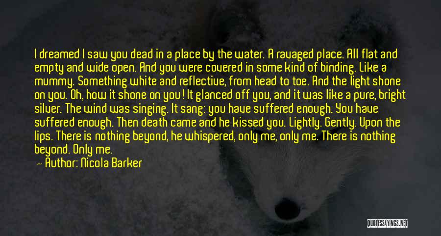 Nicola Barker Quotes: I Dreamed I Saw You Dead In A Place By The Water. A Ravaged Place. All Flat And Empty And