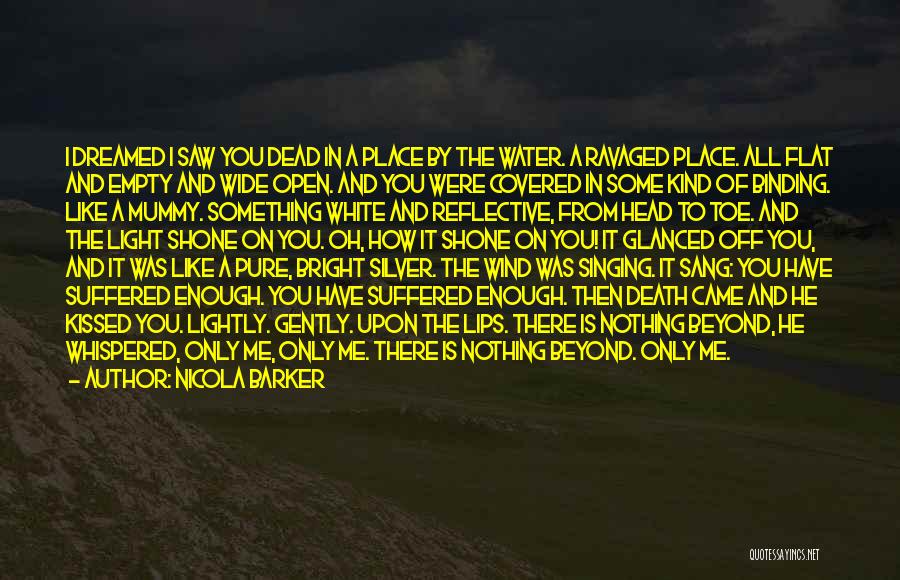 Nicola Barker Quotes: I Dreamed I Saw You Dead In A Place By The Water. A Ravaged Place. All Flat And Empty And