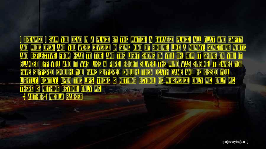 Nicola Barker Quotes: I Dreamed I Saw You Dead In A Place By The Water. A Ravaged Place. All Flat And Empty And
