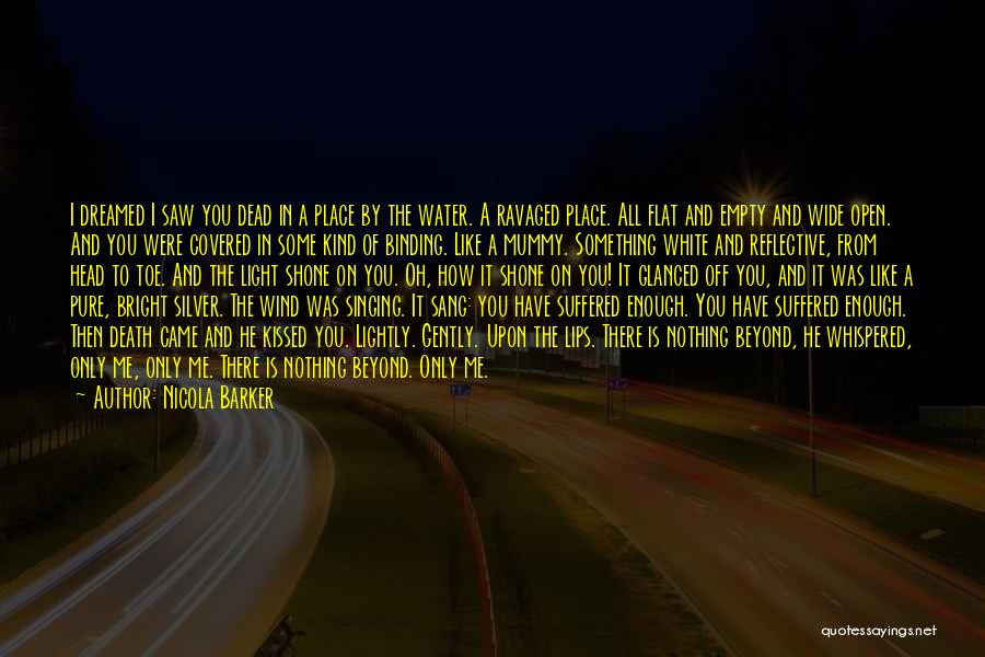 Nicola Barker Quotes: I Dreamed I Saw You Dead In A Place By The Water. A Ravaged Place. All Flat And Empty And