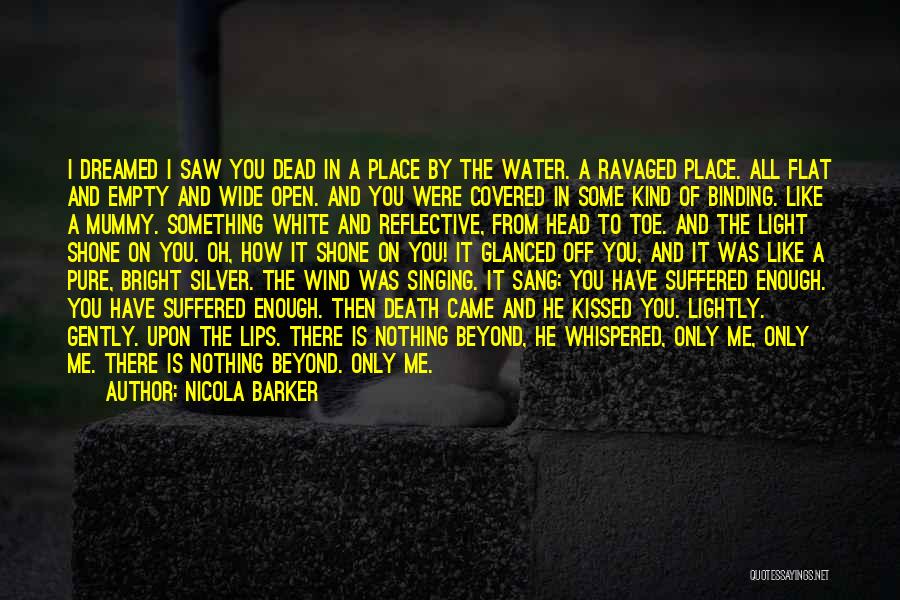 Nicola Barker Quotes: I Dreamed I Saw You Dead In A Place By The Water. A Ravaged Place. All Flat And Empty And