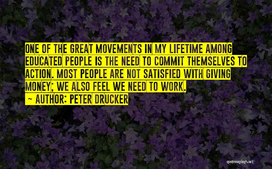 Peter Drucker Quotes: One Of The Great Movements In My Lifetime Among Educated People Is The Need To Commit Themselves To Action. Most