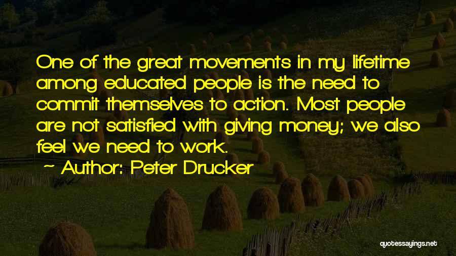 Peter Drucker Quotes: One Of The Great Movements In My Lifetime Among Educated People Is The Need To Commit Themselves To Action. Most