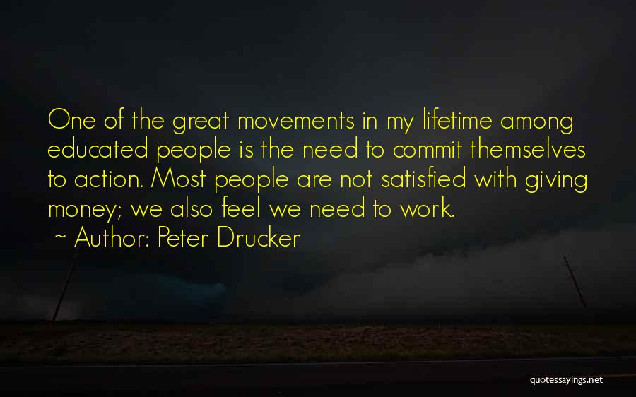 Peter Drucker Quotes: One Of The Great Movements In My Lifetime Among Educated People Is The Need To Commit Themselves To Action. Most