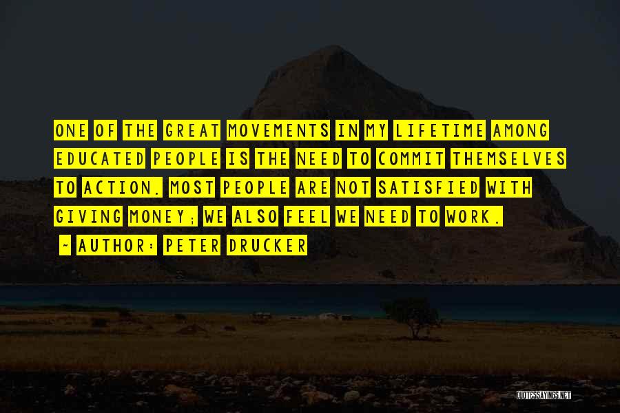 Peter Drucker Quotes: One Of The Great Movements In My Lifetime Among Educated People Is The Need To Commit Themselves To Action. Most