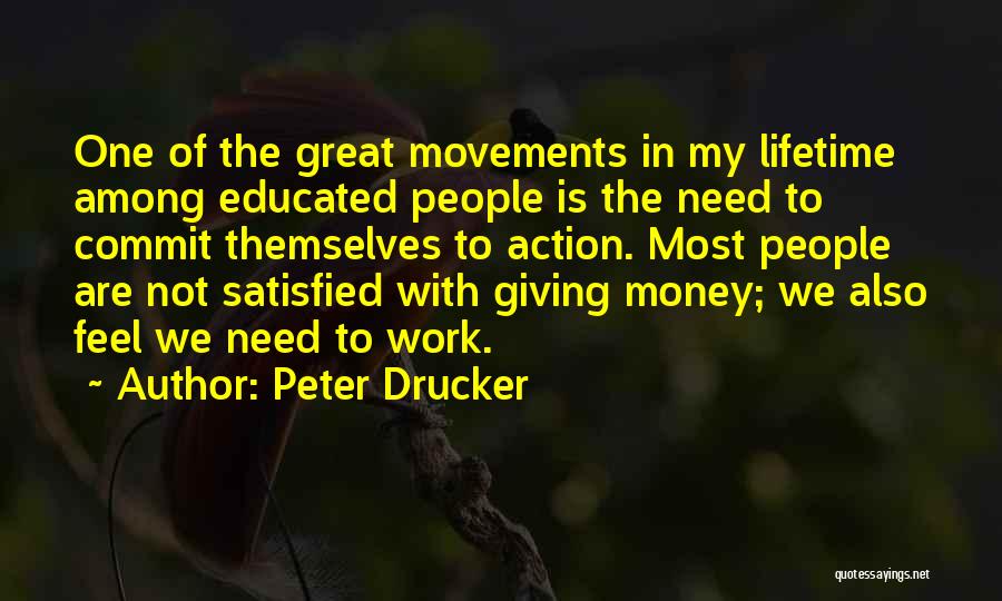 Peter Drucker Quotes: One Of The Great Movements In My Lifetime Among Educated People Is The Need To Commit Themselves To Action. Most