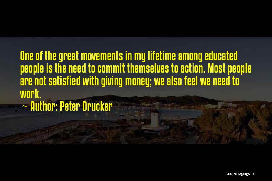 Peter Drucker Quotes: One Of The Great Movements In My Lifetime Among Educated People Is The Need To Commit Themselves To Action. Most