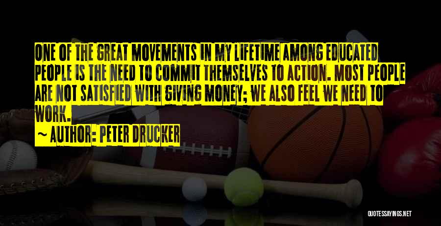 Peter Drucker Quotes: One Of The Great Movements In My Lifetime Among Educated People Is The Need To Commit Themselves To Action. Most