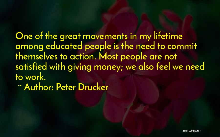 Peter Drucker Quotes: One Of The Great Movements In My Lifetime Among Educated People Is The Need To Commit Themselves To Action. Most