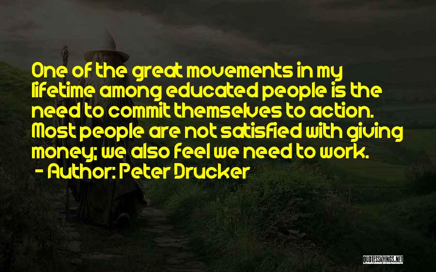 Peter Drucker Quotes: One Of The Great Movements In My Lifetime Among Educated People Is The Need To Commit Themselves To Action. Most