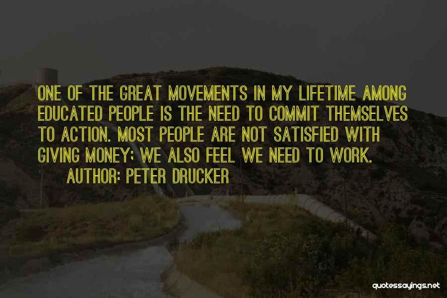Peter Drucker Quotes: One Of The Great Movements In My Lifetime Among Educated People Is The Need To Commit Themselves To Action. Most