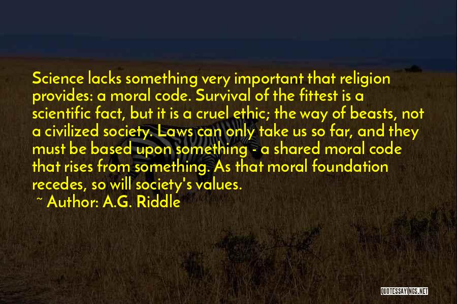 A.G. Riddle Quotes: Science Lacks Something Very Important That Religion Provides: A Moral Code. Survival Of The Fittest Is A Scientific Fact, But