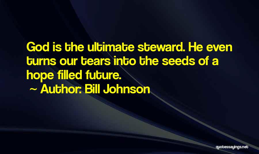 Bill Johnson Quotes: God Is The Ultimate Steward. He Even Turns Our Tears Into The Seeds Of A Hope Filled Future.