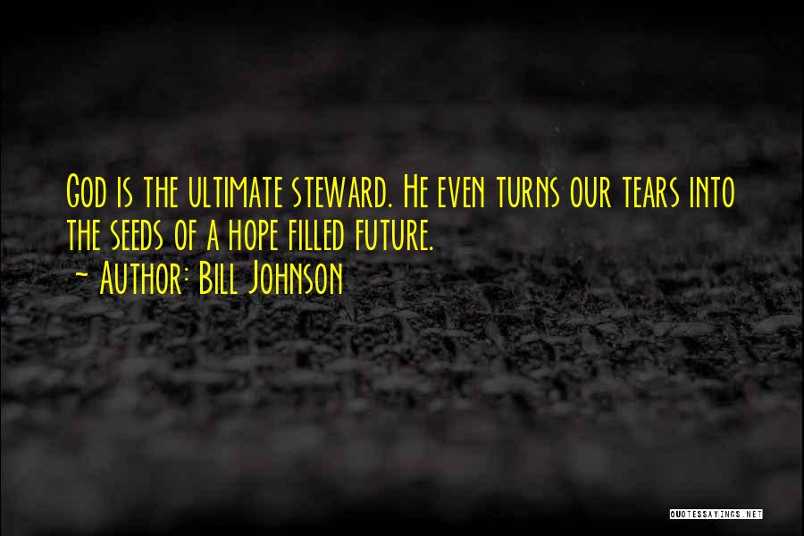 Bill Johnson Quotes: God Is The Ultimate Steward. He Even Turns Our Tears Into The Seeds Of A Hope Filled Future.