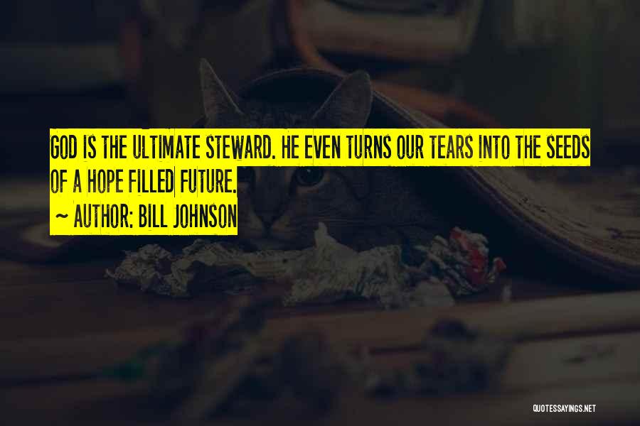 Bill Johnson Quotes: God Is The Ultimate Steward. He Even Turns Our Tears Into The Seeds Of A Hope Filled Future.